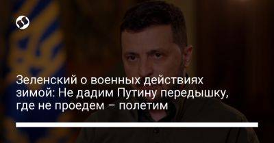 Владимир Зеленский - Зеленский о военных действиях зимой: Не дадим Путину передышку, где не проедем – полетим - liga.net - Россия - Украина