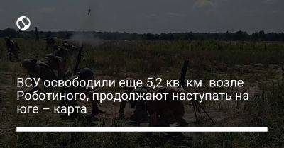 Анна Маляр - Александр Штупун - ВСУ освободили еще 5,2 кв. км. возле Роботиного, продолжают наступать на юге – карта - liga.net - Украина