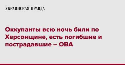 Александр Прокудин - Оккупанты всю ночь били по Херсонщине, есть погибшие и пострадавшие – ОВА - pravda.com.ua - Херсон