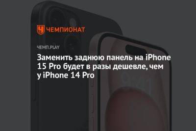 Заменить заднюю панель на iPhone 15 Pro будет в разы дешевле, чем у iPhone 14 Pro - championat.com - Россия - Китай - Эмираты