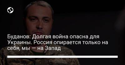 Кирилл Буданов - Буданов: Долгая война опасна для Украины. Россия опирается только на себя, мы — на Запад - liga.net - Россия - Украина