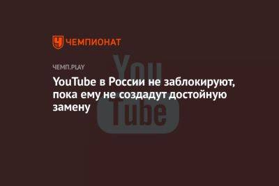 Александр Хинштейн - YouTube в России не заблокируют, пока ему не создадут достойную замену - championat.com - Россия