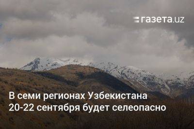 В семи регионах Узбекистана 20−22 сентября будет селеопасно - gazeta.uz - Узбекистан