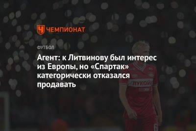 Герман Ткаченко - Руслан Литвинов - Агент: к Литвинову был интерес из Европы, но «Спартак» категорически отказался продавать - championat.com - Италия - Франция - Испания