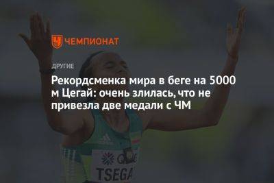 Рекордсменка мира в беге на 5000 м Цегай: очень злилась, что не привезла две медали с ЧМ - championat.com - Франция - Париж - Будапешт - Эфиопия