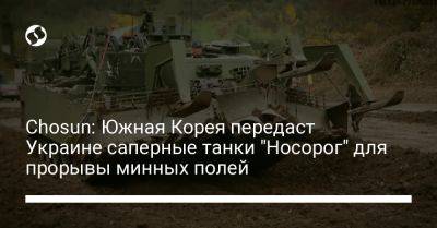 Chosun: Южная Корея передаст Украине саперные танки "Носорог" для прорывы минных полей - liga.net - Южная Корея - США - Украина