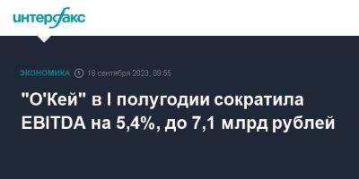 "О'Кей" в I полугодии сократила EBITDA на 5,4%, до 7,1 млрд рублей - smartmoney.one - Москва