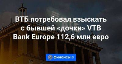 ВТБ потребовал взыскать с бывшей «дочки» VTB Bank Europe 112,6 млн евро - smartmoney.one - Россия - Германия - Астана