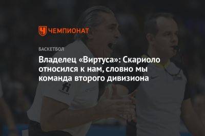 Владелец «Виртуса»: Скариоло относился к нам, словно мы команда второго дивизиона - championat.com - Италия