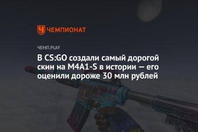В CS:GO создали самый дорогой скин на M4A1-S в истории — его оценили дороже 30 млн рублей - championat.com - Россия