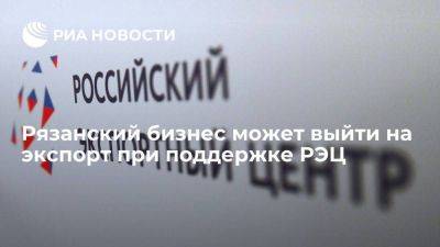 Рязанский бизнес может выйти на экспорт при поддержке РЭЦ - smartmoney.one - Россия - Рязанская обл.