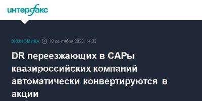 DR переезжающих в САРы квазироссийских компаний автоматически конвертируются в акции - smartmoney.one - Москва - Россия