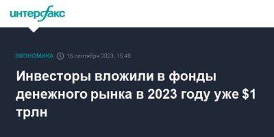 Инвесторы вложили в фонды денежного рынка в 2023 году уже $1 трлн - smartmoney.one - Москва - США