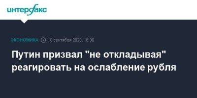 Владимир Путин - Путин призвал "не откладывая" реагировать на ослабление рубля - smartmoney.one - Москва - Россия