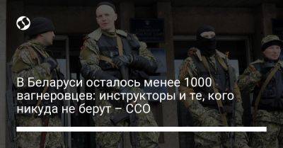 В Беларуси осталось менее 1000 вагнеровцев: инструкторы и те, кого никуда не берут – ССО - liga.net - Россия - Украина - Белоруссия - Польша