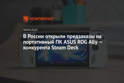 В России открыли предзаказы на портативный ПК ASUS ROG Ally — конкурента Steam Deck - championat.com - Россия - США
