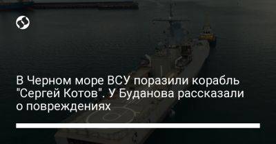 Андрей Юсов - В Черном море ВСУ поразили корабль "Сергей Котов". У Буданова рассказали о повреждениях - liga.net - Россия - Украина