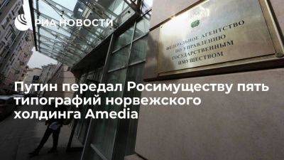 Владимир Путин - Путин передал Росимуществу типографии "Прайм Принт" норвежского холдинга Amedia - smartmoney.one - Москва - Норвегия - Россия - Екатеринбург - Воронеж - Новосибирск - Челябинск