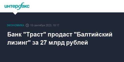 Банк "Траст" продаст "Балтийский лизинг" за 27 млрд рублей - smartmoney.one - Москва