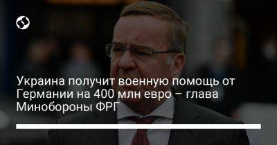 Борис Писториус - Украина получит военную помощь от Германии на 400 млн евро – глава Минобороны ФРГ - liga.net - Украина - Германия