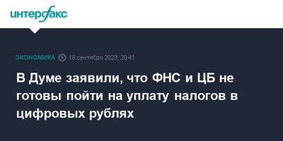 В Думе заявили, что ФНС и ЦБ не готовы пойти на уплату налогов в цифровых рублях - smartmoney.one - Москва - Россия
