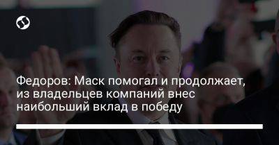 Илон Маск - Михаил Федоров - Федоров: Маск помогал и продолжает, из владельцев компаний внес наибольший вклад в победу - liga.net - США - Украина - Twitter