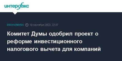 Комитет Думы одобрил проект о реформе инвестиционного налогового вычета для компаний - smartmoney.one - Москва - Россия