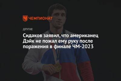 Заурбек Сидаков - Сидаков заявил, что американец Дэйк не пожал ему руку после поражения в финале ЧМ-2023 - championat.com - США