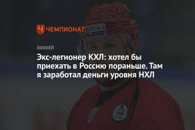 Экс-легионер КХЛ: хотел бы приехать в Россию пораньше. Там я заработал деньги уровня НХЛ - championat.com - Россия - Канада