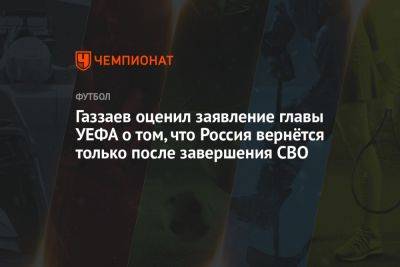 Валерий Газзаев - Александер Чеферин - Газзаев оценил заявление главы УЕФА о том, что Россия вернётся только после завершения СВО - championat.com - Россия