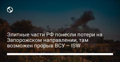 Элитные части РФ понесли потери на Запорожском направлении, там возможен прорыв ВСУ – ISW - liga.net - Россия - США - Украина - Запорожская обл.