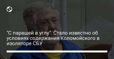 Игорь Коломойский - "С парашей в углу". Стало известно об условиях содержания Коломойского в изоляторе СБУ - liga.net - Украина