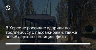 Игорь Клименко - В Херсоне россияне ударили по троллейбусу с пассажирами, также погиб сержант полиции: фото - liga.net - Россия - Украина - Львов - Кривой Рог - Херсон