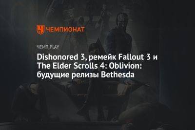 Dishonored 3, ремейк Fallout 3 и The Elder Scrolls 4: Oblivion: будущие релизы Bethesda - championat.com - шт. Индиана - Tokyo - Microsoft