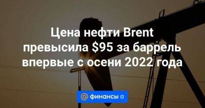 Андрей Кочетков - Цена нефти Brent превысила $95 за баррель впервые с осени 2022 года - smartmoney.one