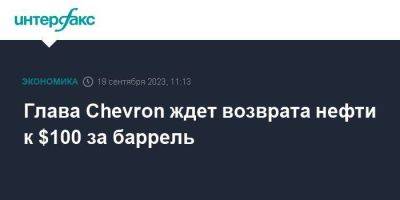 Глава Chevron ждет возврата нефти к $100 за баррель - smartmoney.one - Москва - США - Лондон