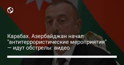 Ильхам Алиев - Карабах. Азербайджан начал "антитеррористические мероприятия" — идут обстрелы: видео - liga.net - Украина - Армения - Азербайджан - Ереван