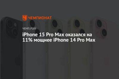 iPhone 15 Pro Max оказался на 11% мощнее iPhone 14 Pro Max - championat.com - Россия