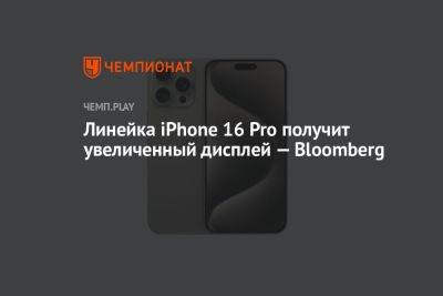Марк Гурман - Линейка iPhone 16 Pro получит увеличенный дисплей — Bloomberg - championat.com