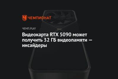 Видеокарта RTX 5090 может получить 32 ГБ видеопамяти — инсайдеры - championat.com