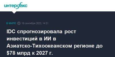 IDC спрогнозировала рост инвестиций в ИИ в Азиатско-Тихоокеанском регионе до $78 млрд к 2027 г. - smartmoney.one - Москва - Китай - Южная Корея - Австралия - Япония - Индия