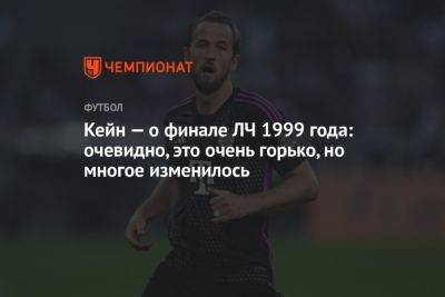 Гарри Кейн - Кейн — о финале ЛЧ 1999 года: очевидно, это очень горько, но многое изменилось - championat.com - Англия - Германия