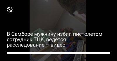 В Самборе мужчину избил пистолетом сотрудник ТЦК, ведется расследование – видео - liga.net - Украина - Львовская обл.