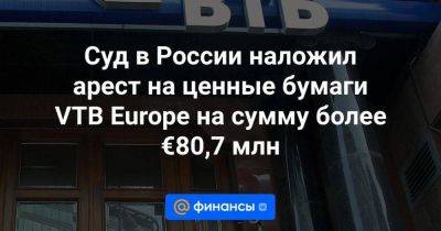 Суд в России наложил арест на ценные бумаги VTB Europe на сумму более €80,7 млн - smartmoney.one - Москва - Россия - Ленинградская обл. - Санкт-Петербург - Германия