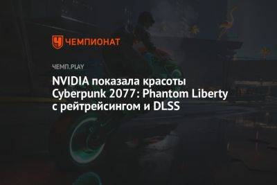 NVIDIA показала красоты Cyberpunk 2077: Phantom Liberty с рейтрейсингом и DLSS - championat.com