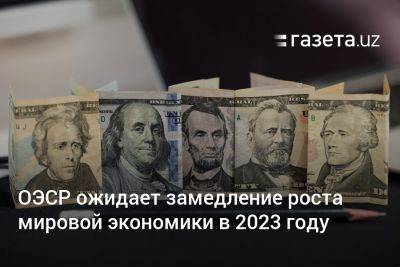 ОЭСР ожидает замедление роста мировой экономики в 2023 году - gazeta.uz - Китай - США - Узбекистан - Германия