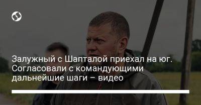 Валерий Залужный - Залужный с Шапталой приехал на юг. Согласовали с командующими дальнейшие шаги – видео - liga.net - Украина