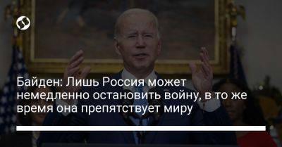 Джо Байден - Байден: Лишь Россия может немедленно остановить войну, в то же время она препятствует миру - liga.net - Россия - США - Украина