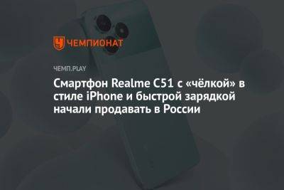 Смартфон Realme C51 с «чёлкой» в стиле iPhone и быстрой зарядкой начали продавать в России - championat.com - Россия