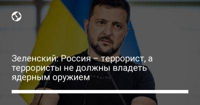 Владимир Зеленский - Зеленский: Россия – террорист, а террористы не должны владеть ядерным оружием - liga.net - Россия - Украина - Запорожская обл.